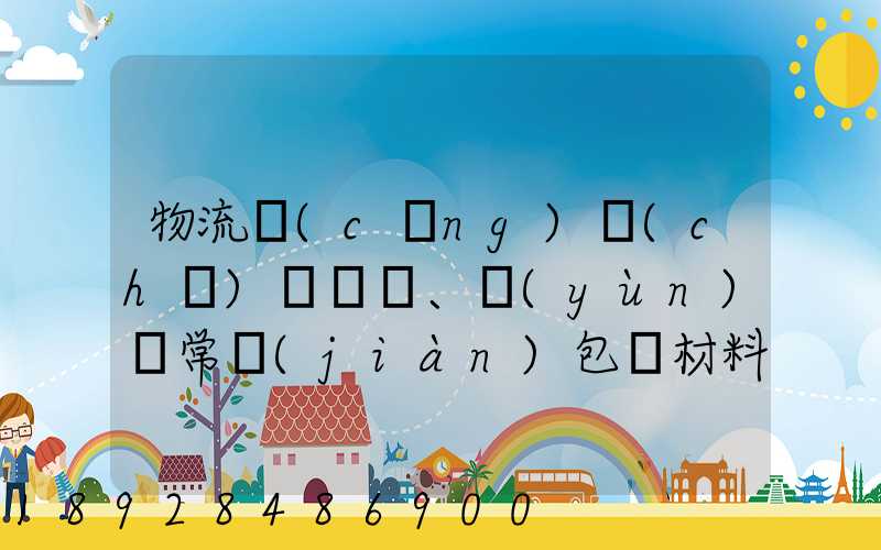 物流倉(cāng)儲(chǔ)、運(yùn)輸常見(jiàn)包裝材料有哪些